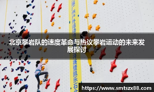 北京攀岩队的速度革命与热议攀岩运动的未来发展探讨