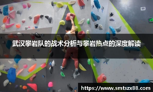 武汉攀岩队的战术分析与攀岩热点的深度解读