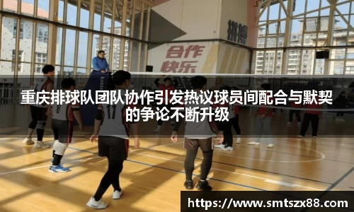重庆排球队团队协作引发热议球员间配合与默契的争论不断升级