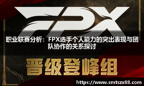 职业联赛分析：FPX选手个人能力的突出表现与团队协作的关系探讨