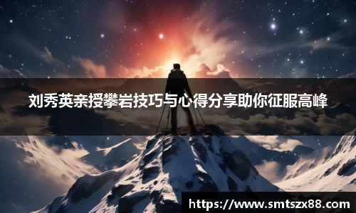 刘秀英亲授攀岩技巧与心得分享助你征服高峰