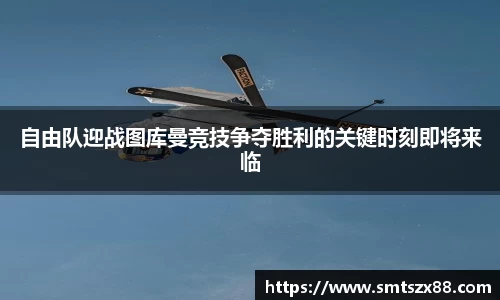 自由队迎战图库曼竞技争夺胜利的关键时刻即将来临