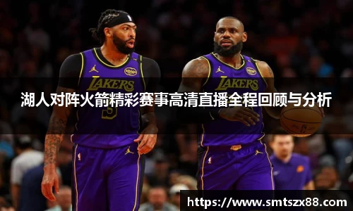 湖人对阵火箭精彩赛事高清直播全程回顾与分析