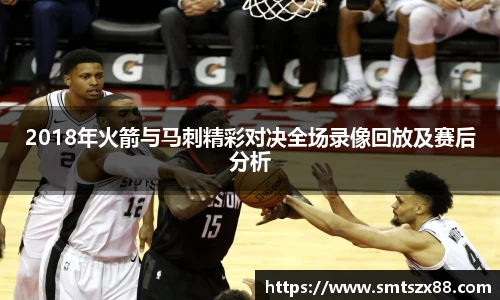 2018年火箭与马刺精彩对决全场录像回放及赛后分析
