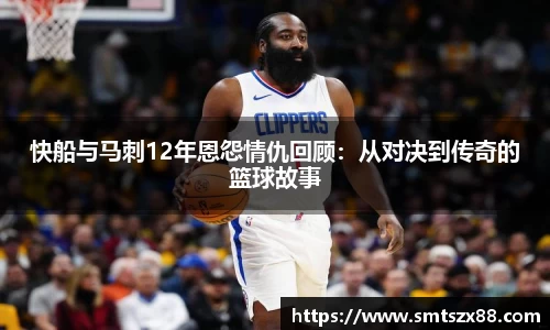 快船与马刺12年恩怨情仇回顾：从对决到传奇的篮球故事