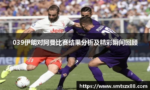039伊朗对阿曼比赛结果分析及精彩瞬间回顾