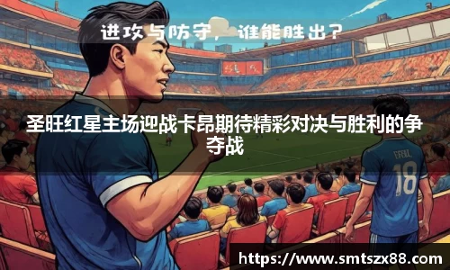 圣旺红星主场迎战卡昂期待精彩对决与胜利的争夺战