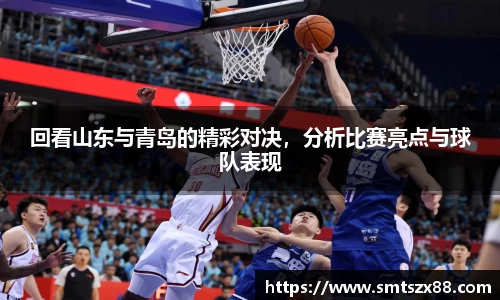 回看山东与青岛的精彩对决，分析比赛亮点与球队表现