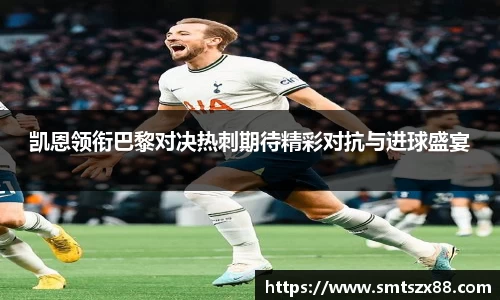 凯恩领衔巴黎对决热刺期待精彩对抗与进球盛宴