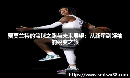 贾莫兰特的篮球之路与未来展望：从新星到领袖的蜕变之旅