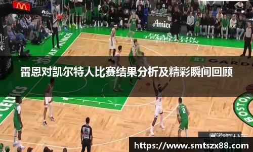 雷恩对凯尔特人比赛结果分析及精彩瞬间回顾