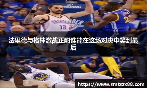 法里德与格林激战正酣谁能在这场对决中笑到最后