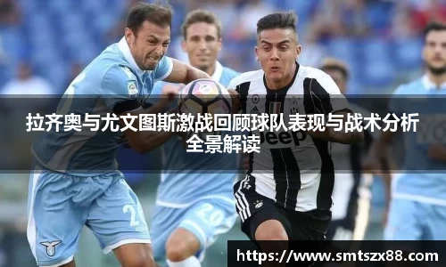 拉齐奥与尤文图斯激战回顾球队表现与战术分析全景解读