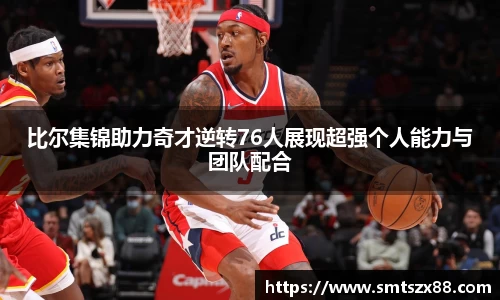 比尔集锦助力奇才逆转76人展现超强个人能力与团队配合