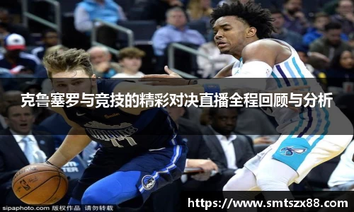 克鲁塞罗与竞技的精彩对决直播全程回顾与分析