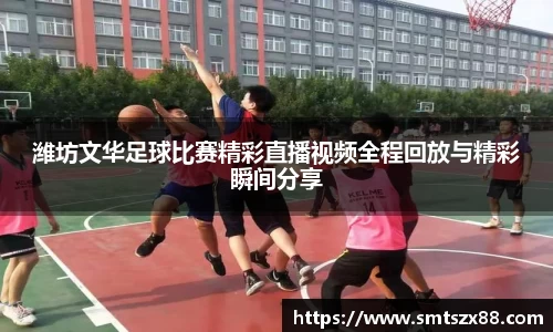 潍坊文华足球比赛精彩直播视频全程回放与精彩瞬间分享