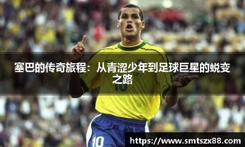 塞巴的传奇旅程：从青涩少年到足球巨星的蜕变之路